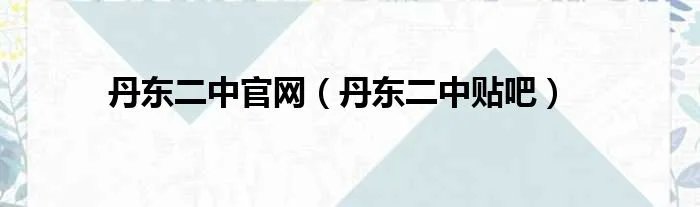 丹东二中官网（丹东二中贴吧）