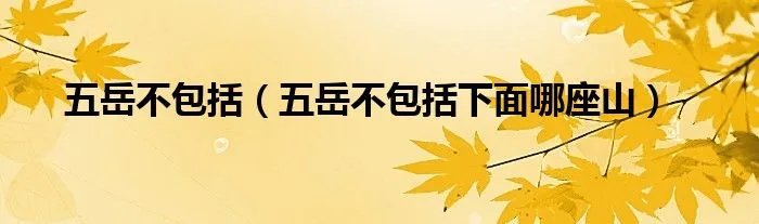 五岳不包括（五岳不包括下面哪座山）