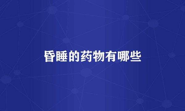 昏睡的药物有哪些