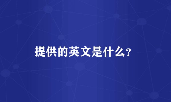 提供的英文是什么？