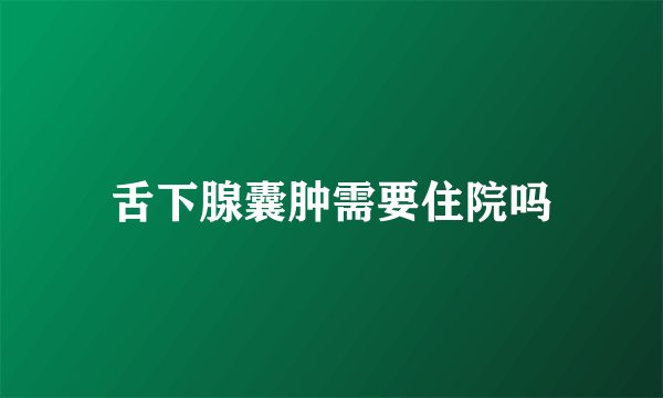 舌下腺囊肿需要住院吗