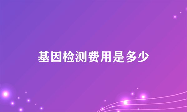 基因检测费用是多少