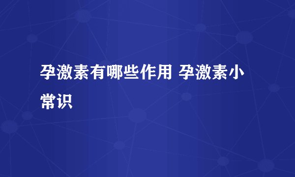 孕激素有哪些作用 孕激素小常识