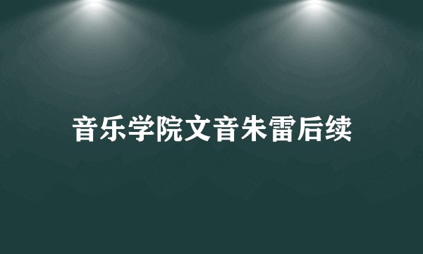 音乐学院文音朱雷后续