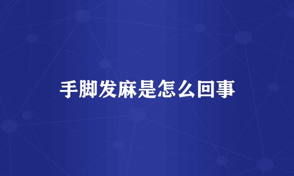 手脚发麻是怎么回事