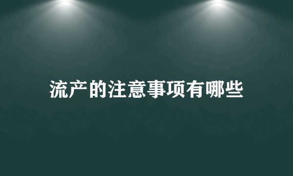 流产的注意事项有哪些