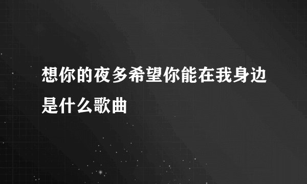 想你的夜多希望你能在我身边是什么歌曲