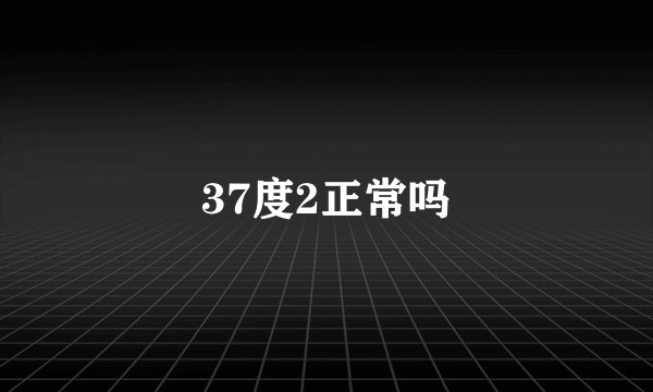 37度2正常吗