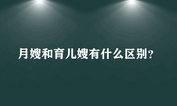 月嫂和育儿嫂有什么区别？