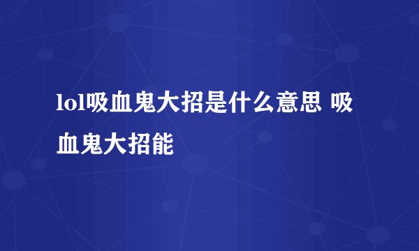 lol吸血鬼大招是什么意思 吸血鬼大招能