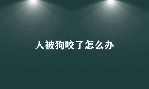 人被狗咬了怎么办