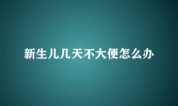 新生儿几天不大便怎么办