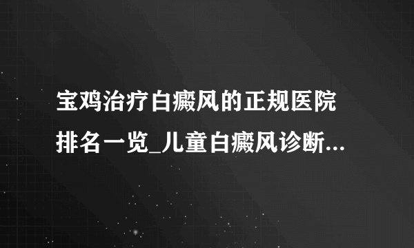 宝鸡治疗白癜风的正规医院 排名一览_儿童白癜风诊断要点是什么