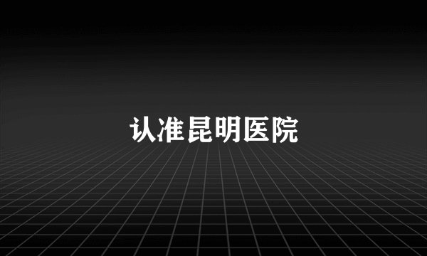 认准昆明医院