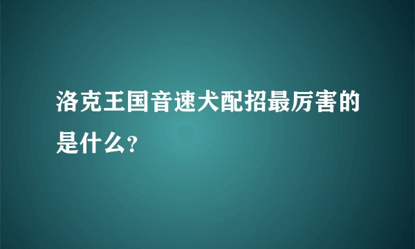 洛克王国音速犬配招最厉害的是什么？