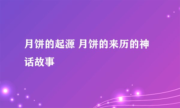 月饼的起源 月饼的来历的神话故事