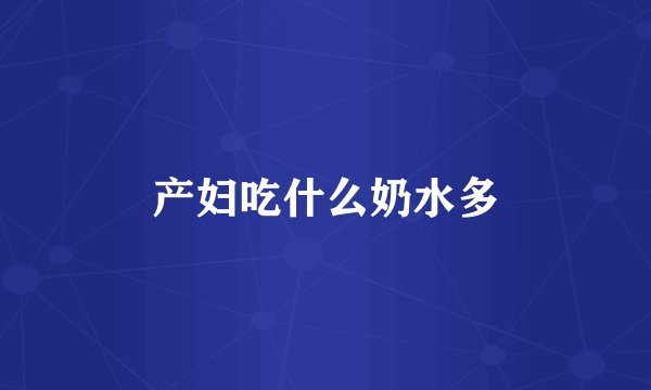 产妇吃什么奶水多