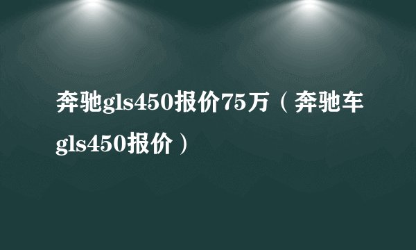 奔驰gls450报价75万（奔驰车gls450报价）