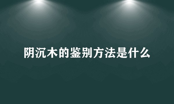 阴沉木的鉴别方法是什么