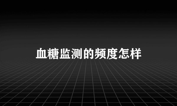血糖监测的频度怎样