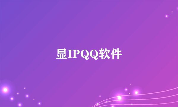 显IPQQ软件