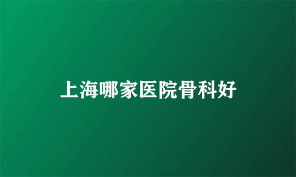上海哪家医院骨科好