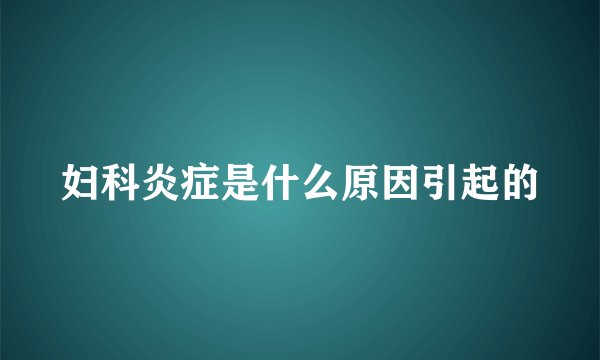 妇科炎症是什么原因引起的
