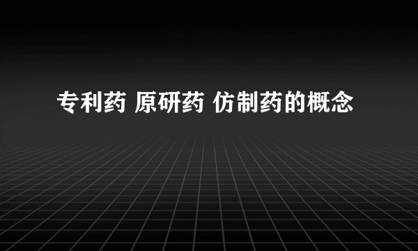 专利药 原研药 仿制药的概念