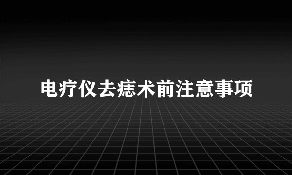 电疗仪去痣术前注意事项