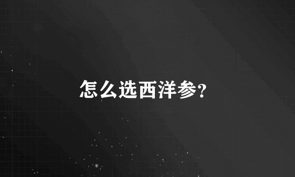 怎么选西洋参？