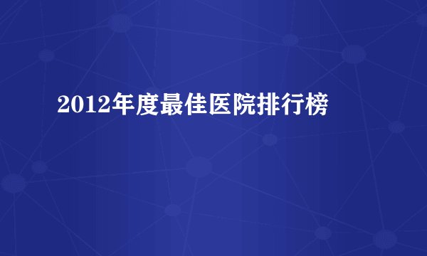 2012年度最佳医院排行榜