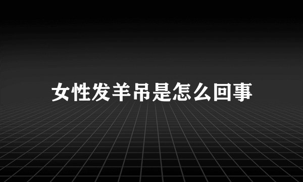女性发羊吊是怎么回事