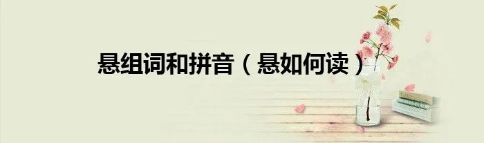 悬组词和拼音（悬如何读）