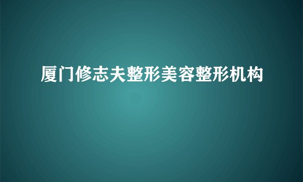 厦门修志夫整形美容整形机构