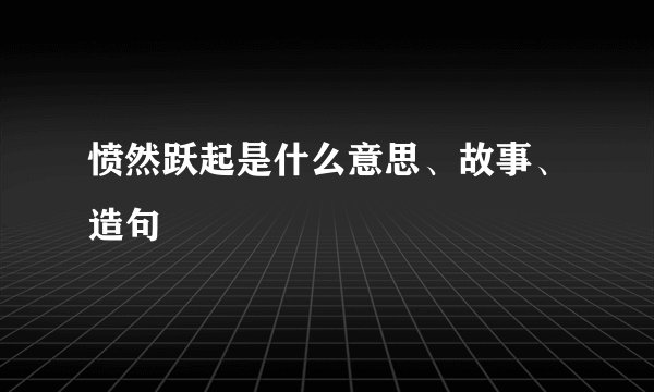 愤然跃起是什么意思、故事、造句