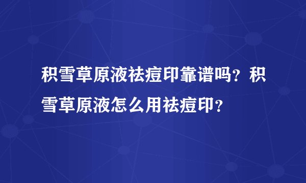 积雪草原液祛痘印靠谱吗？积雪草原液怎么用祛痘印？