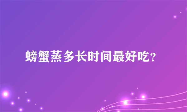螃蟹蒸多长时间最好吃？