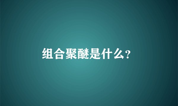 组合聚醚是什么？
