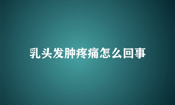 乳头发肿疼痛怎么回事