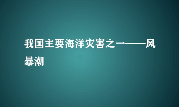 我国主要海洋灾害之一——风暴潮