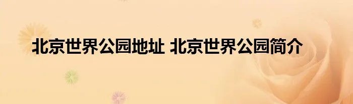 北京世界公园地址 北京世界公园简介