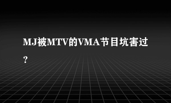 MJ被MTV的VMA节目坑害过？