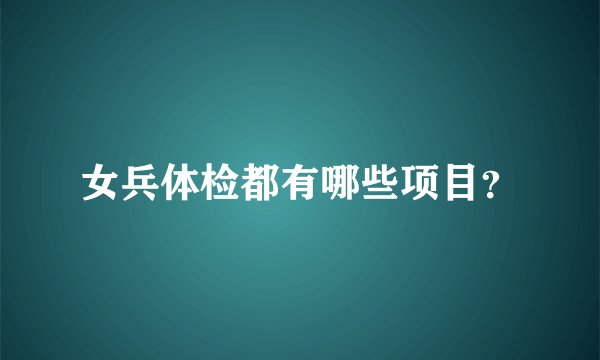 女兵体检都有哪些项目？