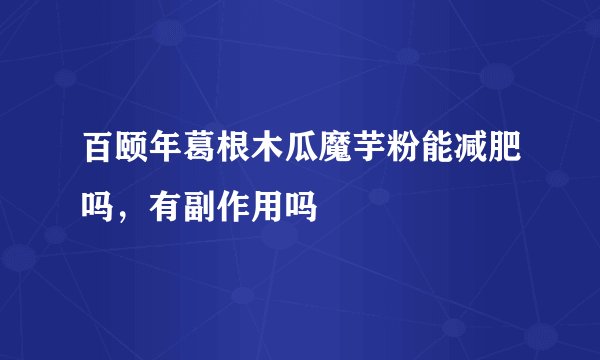 百颐年葛根木瓜魔芋粉能减肥吗，有副作用吗