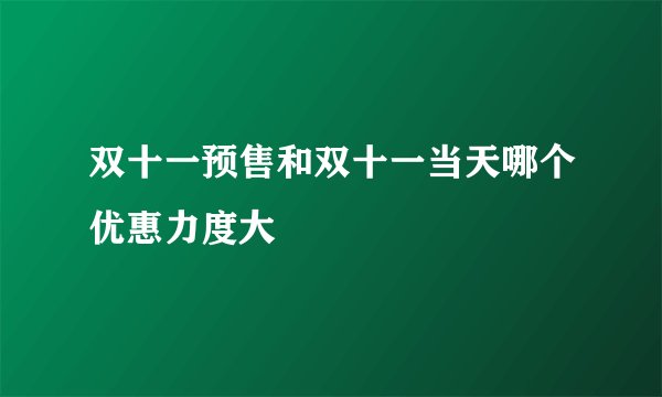 双十一预售和双十一当天哪个优惠力度大