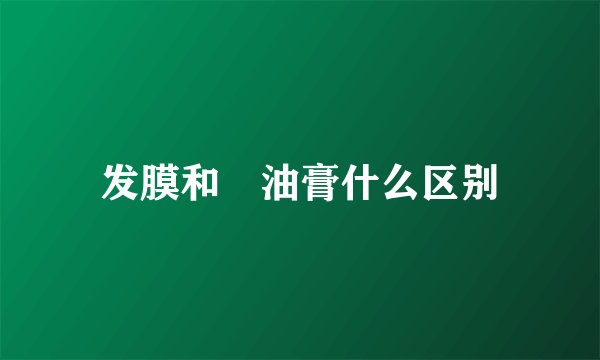 发膜和焗油膏什么区别