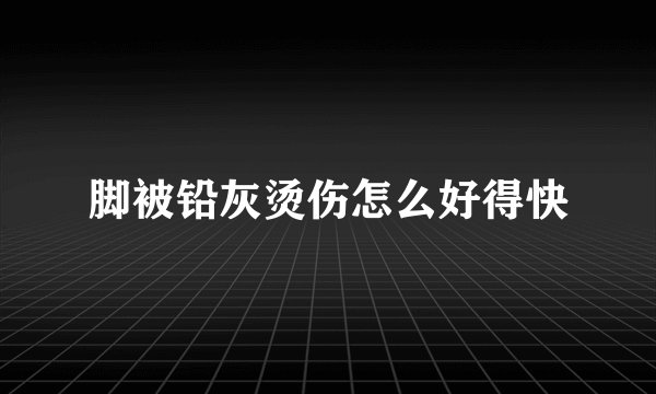 脚被铅灰烫伤怎么好得快