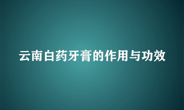 云南白药牙膏的作用与功效