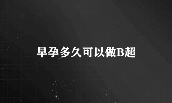 早孕多久可以做B超