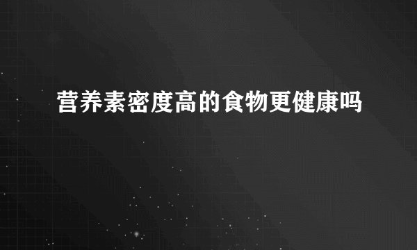 营养素密度高的食物更健康吗